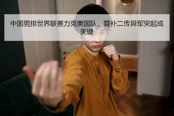 中国男排世界联赛力克美国队，替补二传异军突起成关键
